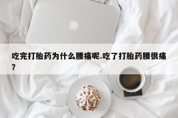 米非米索在线购买吃完打胎药为什么腰痛呢.吃了打胎药腰很痛？