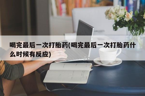 米非米索在线购买喝完最后一次打胎药(喝完最后一次打胎药什么时候有反应)