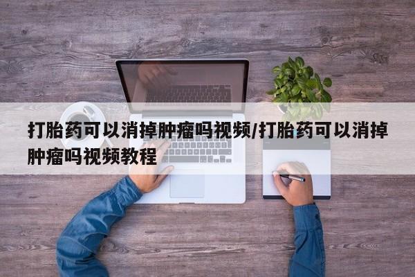 米非米索在线购买打胎药可以消掉肿瘤吗视频/打胎药可以消掉肿瘤吗视频教程
