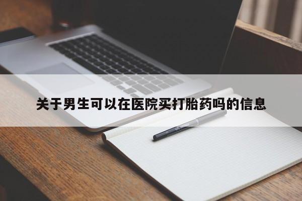 米非米索在线购买关于男生可以在医院买打胎药吗的信息