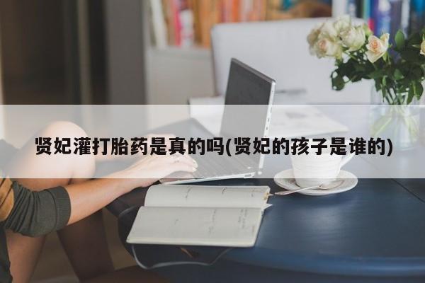 米非米索在线购买贤妃灌打胎药是真的吗(贤妃的孩子是谁的)